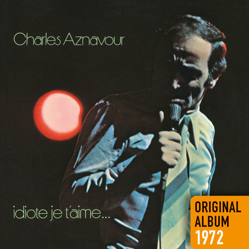 paroles Charles Aznavour Idiote je t'aime